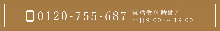 0120-755-687 電話受付時間：平日9:00 ～ 19:00 定休日：土・日・祝